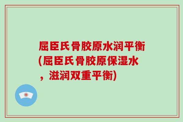 屈臣氏骨胶原水润平衡(屈臣氏骨胶原保湿水,滋润双重平衡) 屈臣氏骨胶原水润平衡(屈臣氏骨胶原保湿水,滋润双重平衡)