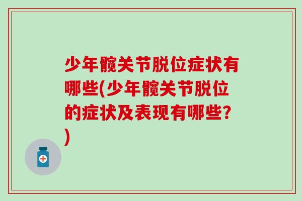 少年髋关节脱位症状有哪些(少年髋关节脱位的症状及表现有哪些?) 少年髋关节脱位症状有哪些(少年髋关节脱位的症状及表现有哪些?)