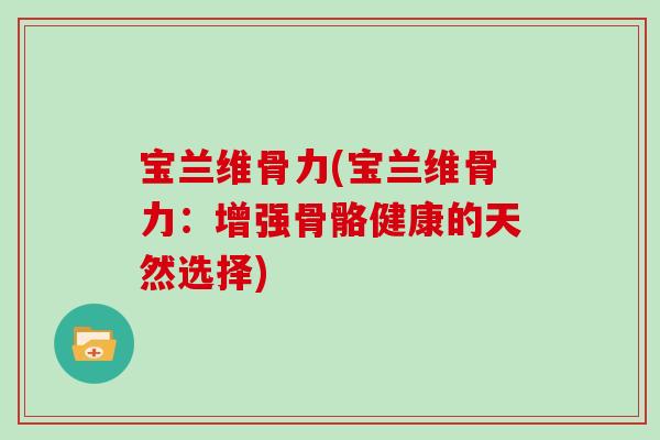 宝兰维骨力(宝兰维骨力：增强骨骼健康的天然选择)