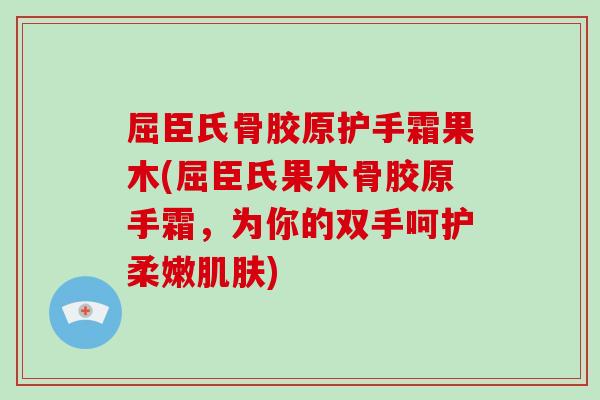 屈臣氏骨胶原护手霜果木(屈臣氏果木骨胶原手霜，为你的双手呵护柔嫩)