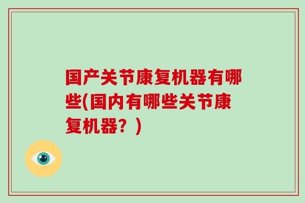 国产关节康复机器有哪些(国内有哪些关节康复机器?) 国产关节康复机器有哪些(国内有哪些关节康复机器?)