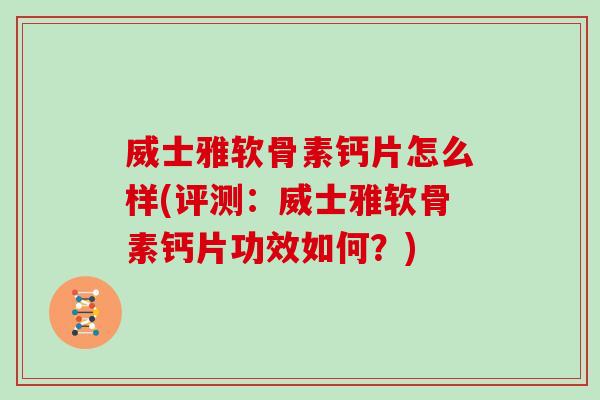 威士雅软骨素钙片怎么样(评测:威士雅软骨素钙片功效如何?) 威士雅软骨素钙片怎么样(评测:威士雅软骨素钙片功效如何?)