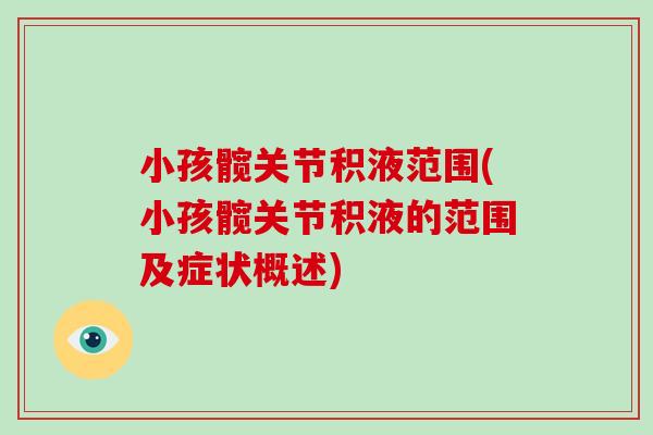 小孩髋关节积液范围(小孩髋关节积液的范围及症状概述) 小孩髋关节积液范围(小孩髋关节积液的范围及症状概述)