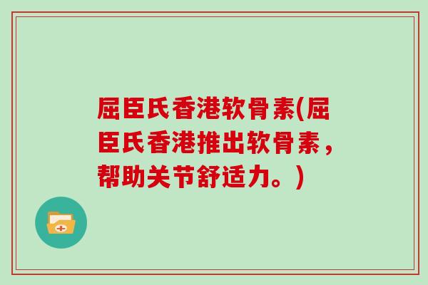 屈臣氏香港软骨素(屈臣氏香港推出软骨素，帮助关节舒适力。)
