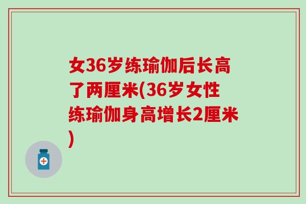 女36岁练瑜伽后长高了两厘米(36岁女性练瑜伽身高增长2厘米)