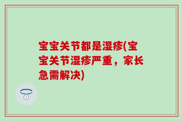 宝宝关节都是(宝宝关节严重,家长急需解决) 宝宝关节都是(宝宝关节严重,家长急需解决)