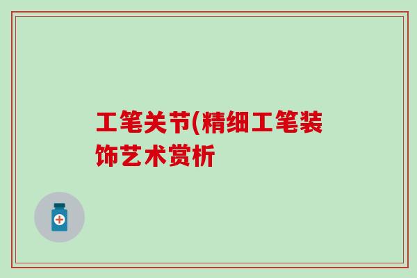 工笔关节(精细工笔装饰艺术赏析 工笔关节(精细工笔装饰艺术赏析