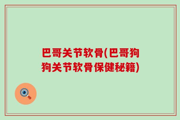巴哥关节软骨(巴哥狗狗关节软骨保健秘籍)