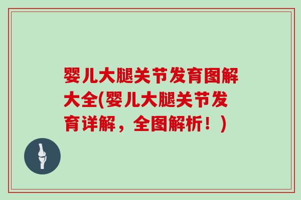 婴儿大腿关节发育图解大全(婴儿大腿关节发育详解,全图解析!) 婴儿大腿关节发育图解大全(婴儿大腿关节发育详解,全图解析!)