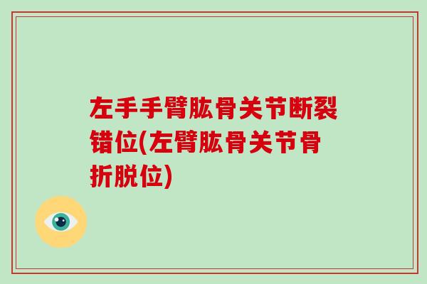 左手手臂肱骨关节断裂错位(左臂肱骨关节脱位) 左手手臂肱骨关节断裂错位(左臂肱骨关节脱位)