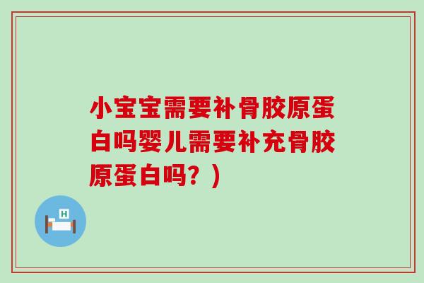 小宝宝需要补骨胶原蛋白吗婴儿需要补充骨胶原蛋白吗?) 小宝宝需要补骨胶原蛋白吗婴儿需要补充骨胶原蛋白吗?)