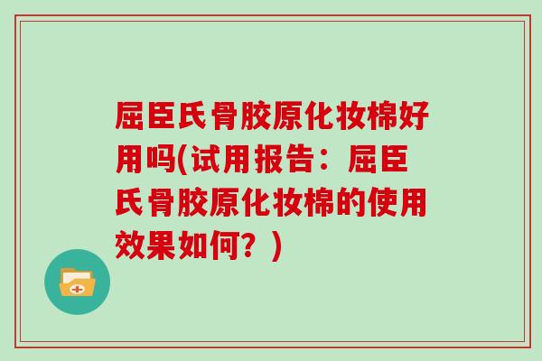屈臣氏骨胶原化妆棉好用吗(试用报告：屈臣氏骨胶原化妆棉的使用效果如何？)