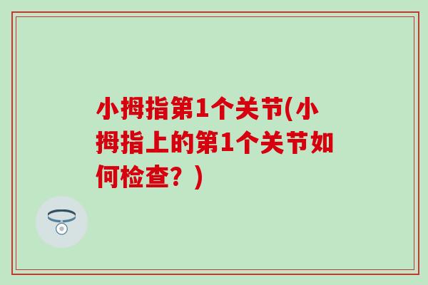 小拇指第1个关节(小拇指上的第1个关节如何检查？)