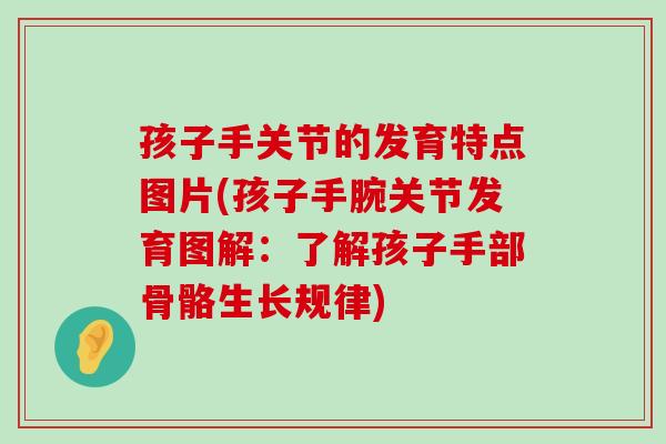 孩子手关节的发育特点图片(孩子手腕关节发育图解:了解孩子手部骨骼生长规律) 孩子手关节的发育特点图片(孩子手腕关节发育图解:了解孩子手部骨骼生长规律)