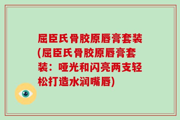 屈臣氏骨胶原唇膏套装(屈臣氏骨胶原唇膏套装：哑光和闪亮两支轻松打造水润嘴唇)