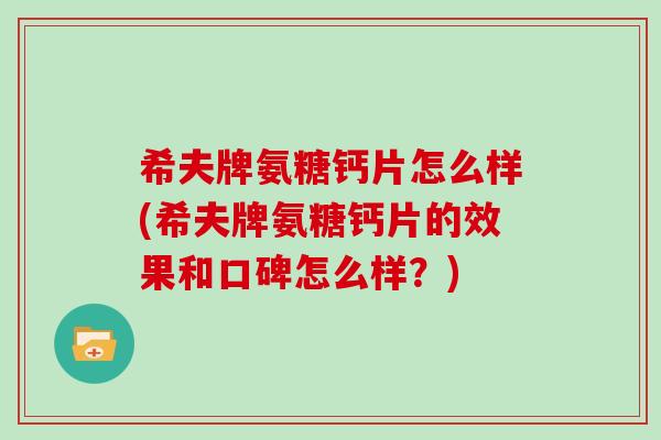 希夫牌氨糖钙片怎么样(希夫牌氨糖钙片的效果和口碑怎么样?) 希夫牌氨糖钙片怎么样(希夫牌氨糖钙片的效果和口碑怎么样?)