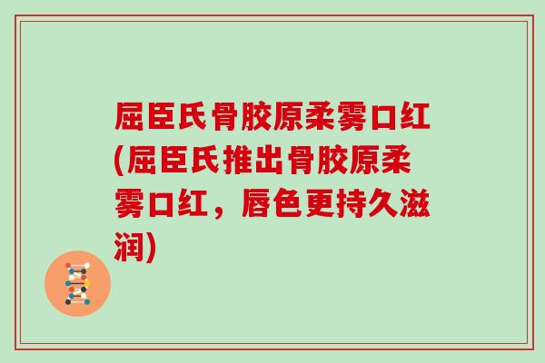屈臣氏骨胶原柔雾口红(屈臣氏推出骨胶原柔雾口红,唇色更持久滋润) 屈臣氏骨胶原柔雾口红(屈臣氏推出骨胶原柔雾口红,唇色更持久滋润)
