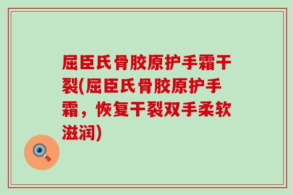 屈臣氏骨胶原护手霜干裂(屈臣氏骨胶原护手霜,恢复干裂双手柔软滋润) 屈臣氏骨胶原护手霜干裂(屈臣氏骨胶原护手霜,恢复干裂双手柔软滋润)