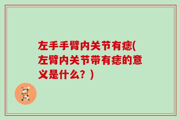 左手手臂内关节有痣(左臂内关节带有痣的意义是什么?) 左手手臂内关节有痣(左臂内关节带有痣的意义是什么?)