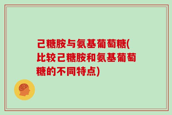 己糖胺与氨基葡萄糖(比较己糖胺和氨基葡萄糖的不同特点) 己糖胺与氨基葡萄糖(比较己糖胺和氨基葡萄糖的不同特点)