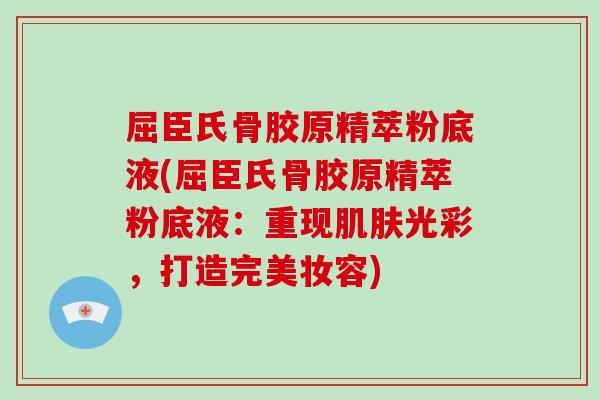 屈臣氏骨胶原精萃粉底液(屈臣氏骨胶原精萃粉底液:重现光彩,打造完美妆容) 屈臣氏骨胶原精萃粉底液(屈臣氏骨胶原精萃粉底液:重现光彩,打造完美妆容)