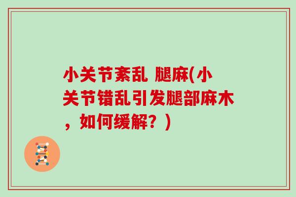 小关节紊乱 腿麻(小关节错乱引发腿部麻木,如何缓解?) 小关节紊乱 腿麻(小关节错乱引发腿部麻木,如何缓解?)