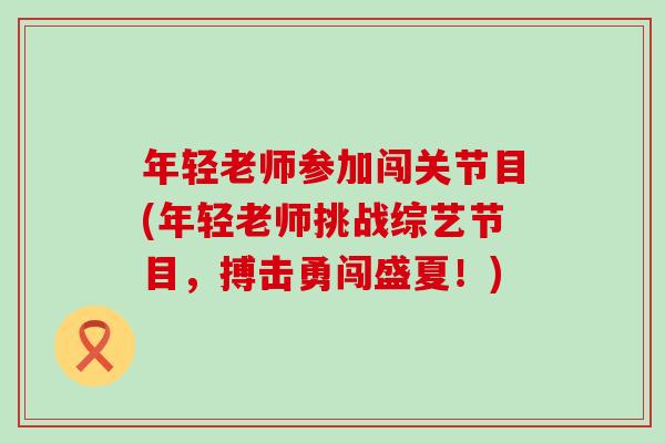 年轻老师参加闯关节目(年轻老师挑战综艺节目,搏击勇闯盛夏!) 年轻老师参加闯关节目(年轻老师挑战综艺节目,搏击勇闯盛夏!)