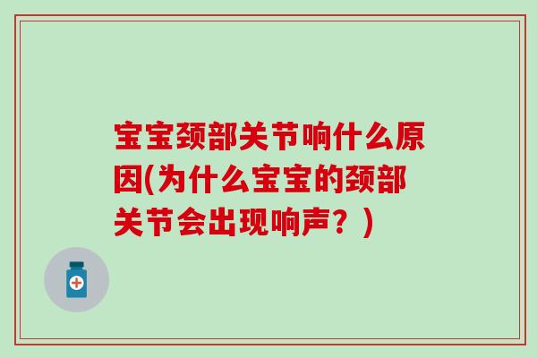 宝宝颈部关节响什么原因(为什么宝宝的颈部关节会出现响声？)