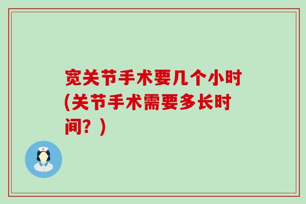 宽关节手术要几个小时(关节手术需要多长时间？)