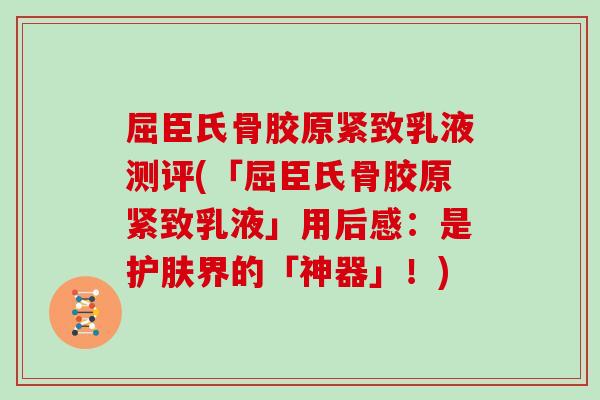 屈臣氏骨胶原紧致乳液测评(「屈臣氏骨胶原紧致乳液」用后感:是护肤界的「神器」!) 屈臣氏骨胶原紧致乳液测评(「屈臣氏骨胶原紧致乳液」用后感:是护肤界的「神器」!)