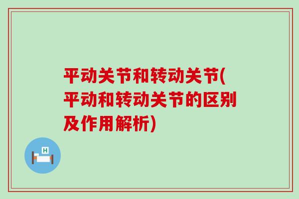 平动关节和转动关节(平动和转动关节的区别及作用解析) 平动关节和转动关节(平动和转动关节的区别及作用解析)