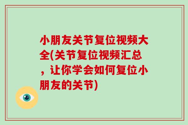 小朋友关节复位视频大全(关节复位视频汇总，让你学会如何复位小朋友的关节)