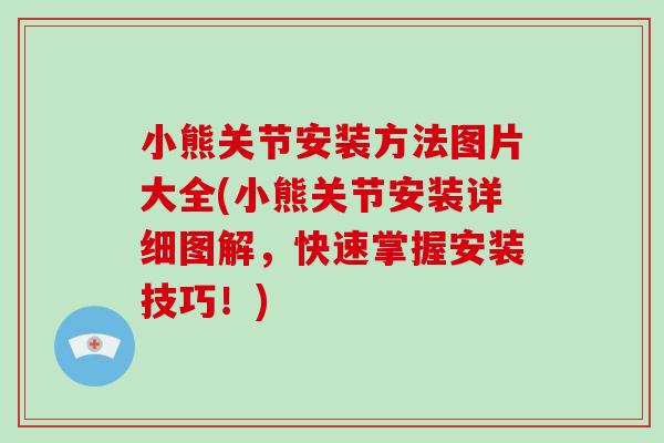 小熊关节安装方法图片大全(小熊关节安装详细图解,快速掌握安装技巧!) 小熊关节安装方法图片大全(小熊关节安装详细图解,快速掌握安装技巧!)