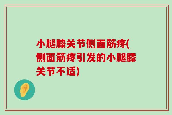 小腿膝关节侧面筋疼(侧面筋疼引发的小腿膝关节不适)