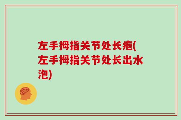 左手拇指关节处长疱(左手拇指关节处长出水泡)