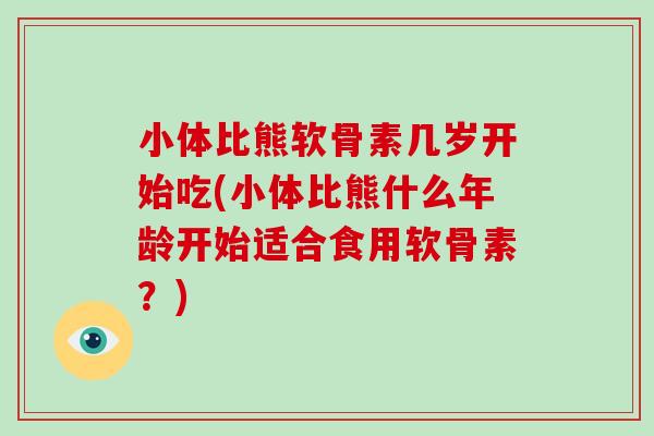 小体比熊软骨素几岁开始吃(小体比熊什么年龄开始适合食用软骨素?) 小体比熊软骨素几岁开始吃(小体比熊什么年龄开始适合食用软骨素?)