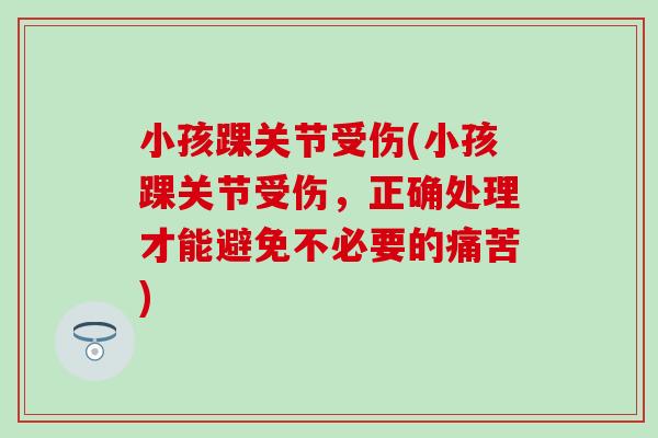 小孩踝关节受伤(小孩踝关节受伤，正确处理才能避免不必要的痛苦)