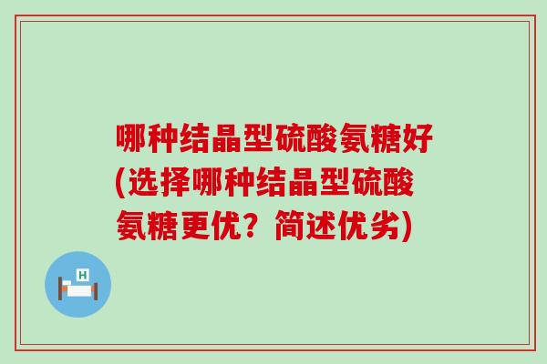 哪种结晶型硫酸氨糖好(选择哪种结晶型硫酸氨糖更优?简述优劣) 哪种结晶型硫酸氨糖好(选择哪种结晶型硫酸氨糖更优?简述优劣)