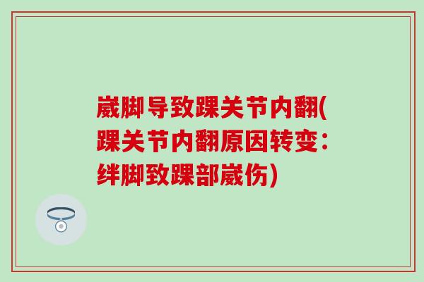 崴脚导致踝关节内翻(踝关节内翻原因转变:绊脚致踝部崴伤) 崴脚导致踝关节内翻(踝关节内翻原因转变:绊脚致踝部崴伤)