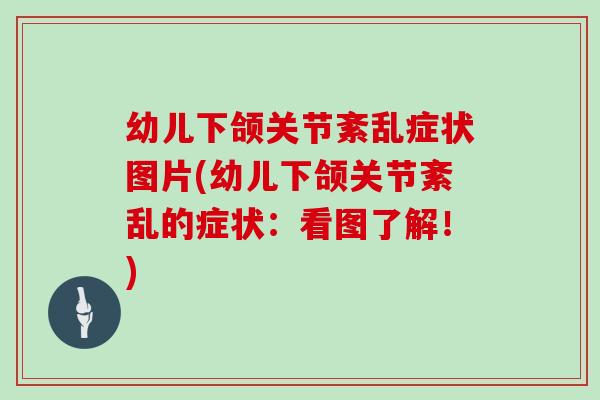 幼儿下颌关节紊乱症状图片(幼儿下颌关节紊乱的症状:看图了解!) 幼儿下颌关节紊乱症状图片(幼儿下颌关节紊乱的症状:看图了解!)