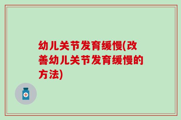 幼儿关节发育缓慢(改善幼儿关节发育缓慢的方法) 幼儿关节发育缓慢(改善幼儿关节发育缓慢的方法)