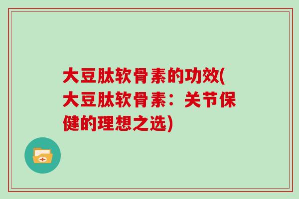 大豆肽软骨素的功效(大豆肽软骨素:关节保健的理想之选) 大豆肽软骨素的功效(大豆肽软骨素:关节保健的理想之选)
