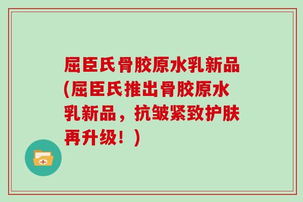 屈臣氏骨胶原水乳新品(屈臣氏推出骨胶原水乳新品,抗皱紧致护肤再升级!) 屈臣氏骨胶原水乳新品(屈臣氏推出骨胶原水乳新品,抗皱紧致护肤再升级!)