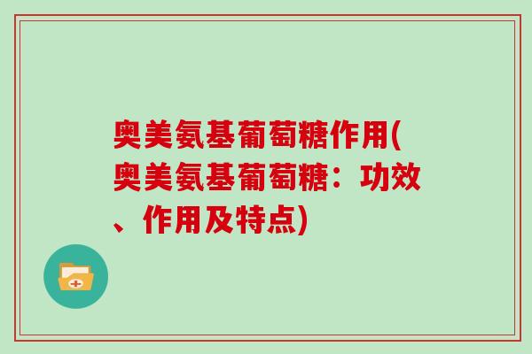 奥美氨基葡萄糖作用(奥美氨基葡萄糖：功效、作用及特点)