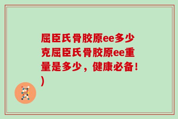屈臣氏骨胶原ee多少克屈臣氏骨胶原ee重量是多少,健康必备!) 屈臣氏骨胶原ee多少克屈臣氏骨胶原ee重量是多少,健康必备!)