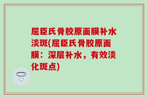 屈臣氏骨胶原面膜补水淡斑(屈臣氏骨胶原面膜：深层补水，有效淡化斑点)