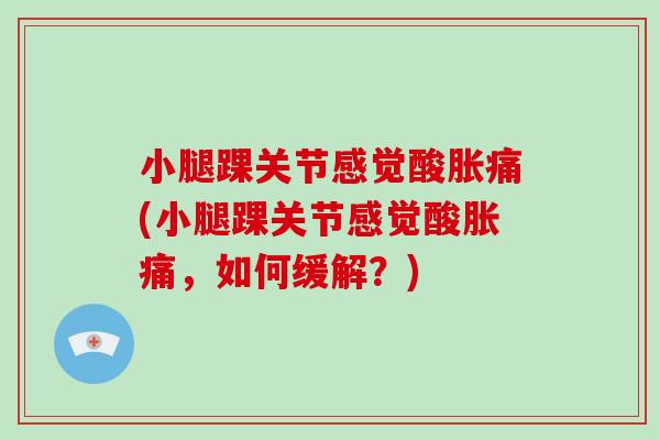 小腿踝关节感觉酸胀痛(小腿踝关节感觉酸胀痛，如何缓解？)