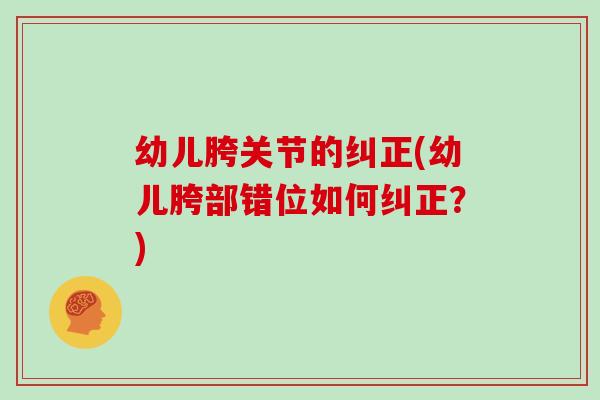 幼儿胯关节的纠正(幼儿胯部错位如何纠正?) 幼儿胯关节的纠正(幼儿胯部错位如何纠正?)