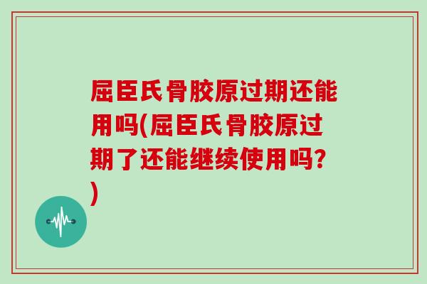 屈臣氏骨胶原过期还能用吗(屈臣氏骨胶原过期了还能继续使用吗?) 屈臣氏骨胶原过期还能用吗(屈臣氏骨胶原过期了还能继续使用吗?)