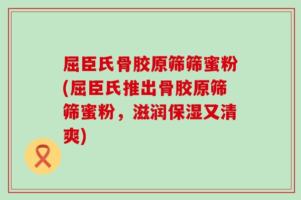 屈臣氏骨胶原筛筛蜜粉(屈臣氏推出骨胶原筛筛蜜粉,滋润保湿又清爽) 屈臣氏骨胶原筛筛蜜粉(屈臣氏推出骨胶原筛筛蜜粉,滋润保湿又清爽)